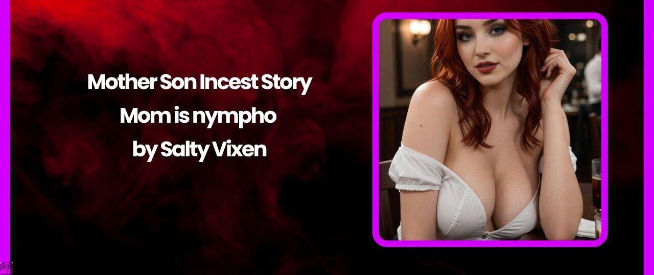 Mother Son Incest Story- Mom is nympho by Salty Vixen 1 Mother Son Incest Story Mom is nympho by Salty Vixen