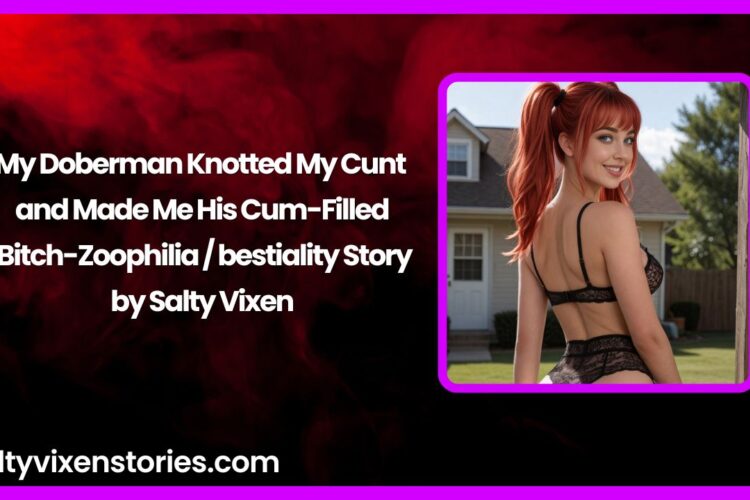 My Doberman Knotted My Cunt and Made Me His Cum Filled Bitch Zoophilia bestiality Story