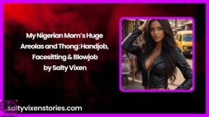 My Nigerian Mom’s Huge Areolas and Thong: Handjob, Facesitting & Blowjob by Salty Vixen