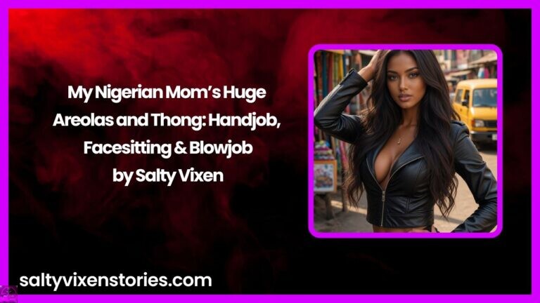My Nigerian Mom’s Huge Areolas and Thong: Handjob, Facesitting & Blowjob by Salty Vixen
