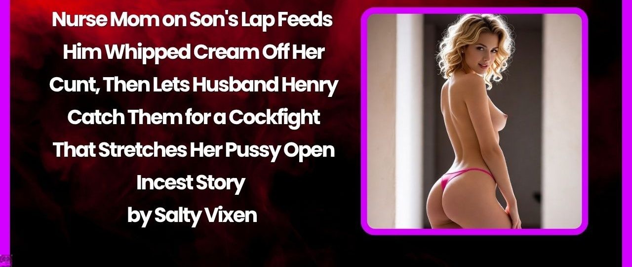 Nurse Mom on Son’s Lap Feeds Him Whipped Cream Off Her Cunt, Then Lets Husband Henry Catch Them for a Cockfight That Stretches Her Pussy Open Nurse Mom on Son’s Lap Feeds Him Whipped Cream Off Her Cunt, Then Lets Husband Henry Catch Them for a Cockfight That Stretches Her Pussy Open
