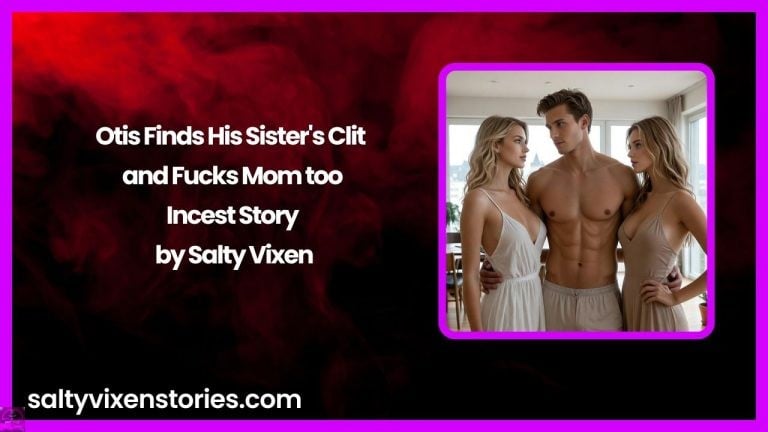 Otis Finds His Sister’s Clit and Fucks Mom too – Incest Story by Salty Vixen