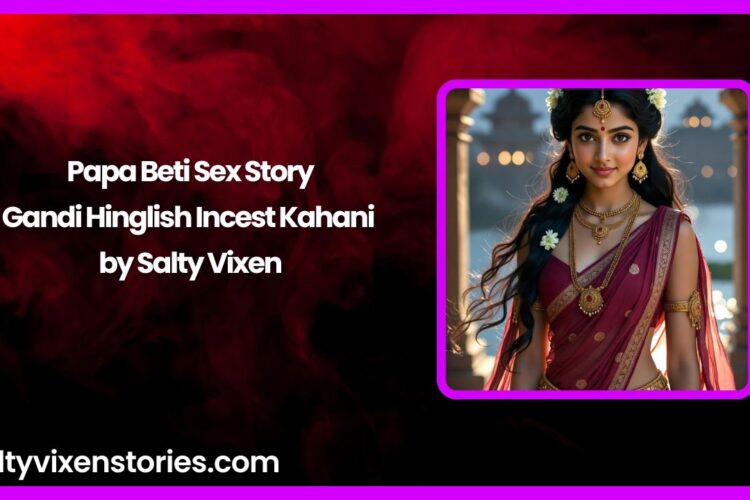 Papa Beti Sex Story Gandi Hinglish Incest Kahani by Salty Vixen