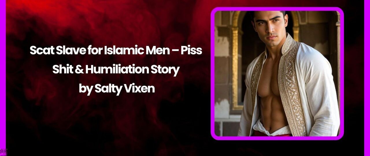 Scat Slave for Islamic Men – Piss, Shit & Humiliation Story by Salty Vixen 1 Scat Slave for Islamic Men – Piss Shit Humiliation Story by Salty Vixen
