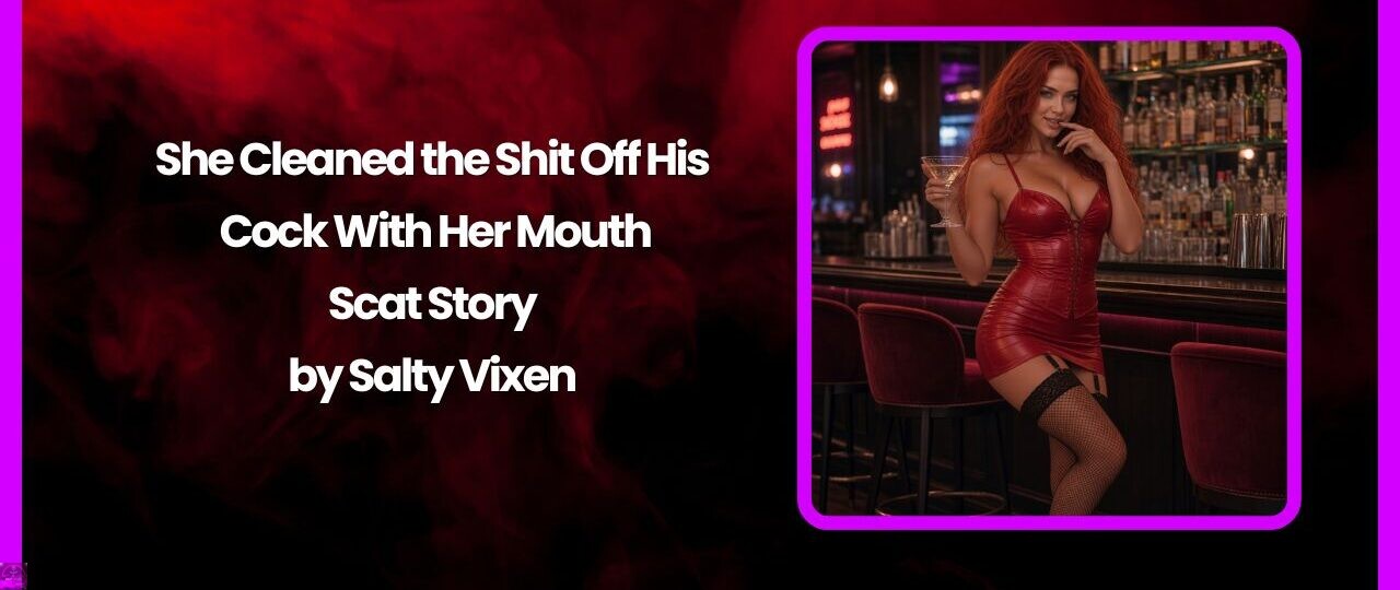 She Cleaned the Shit Off His Cock With Her Mouth- Scat Story by Salty Vixen 1 She Cleaned the Shit Off His Cock With Her Mouth Scat Story by Salty Vixen