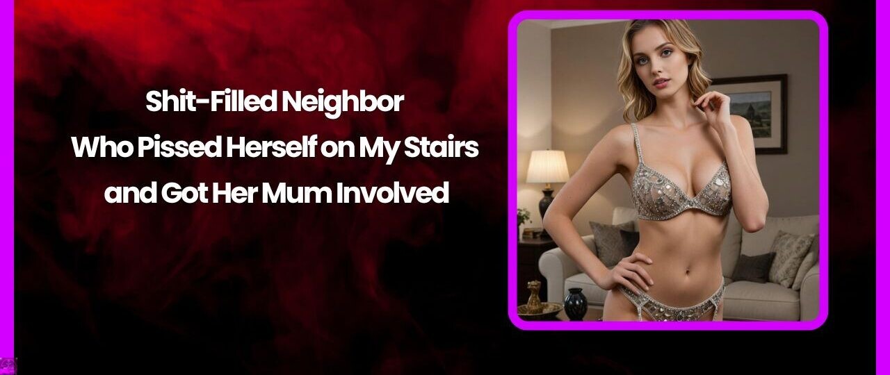 Shit Filled Neighbor Who Pissed Herself on My Stairs and Got Her Mum Involved
