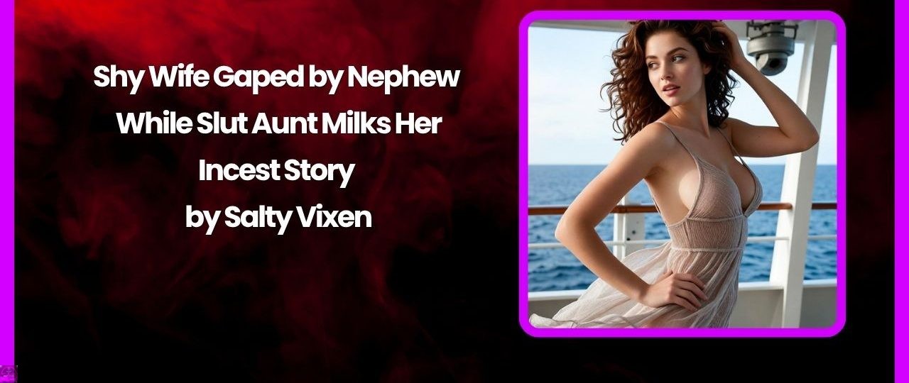 Shy Wife Gaped by Nephew While Slut Aunt Milks Her-Incest Story by Salty Vixen 1 Shy Wife Gaped by Nephew While Slut Aunt Milks Her Incest Story by Salty Vixen