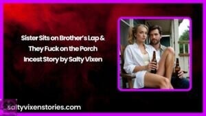 Sister Sits on Brother’s Lap & They Fuck on the Porch – Incest Story by Salty Vixen