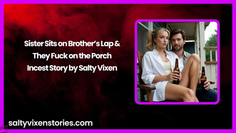 Sister Sits on Brother’s Lap & They Fuck on the Porch – Incest Story by Salty Vixen