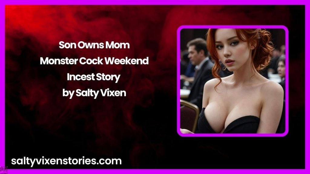 Son Owns Mom: Monster Cock Weekend-Incest Story by Salty Vixen
