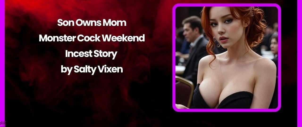 Son Owns Mom: Monster Cock Weekend-Incest Story by Salty Vixen