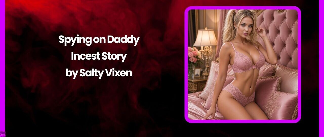 Spying on Daddy- Incest Story by Salty Vixen 1 Spying on Daddy Incest Story by Salty Vixen