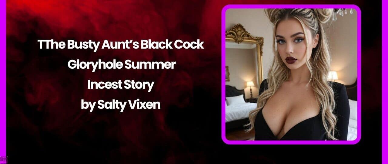 The Busty Aunts Black Cock Gloryhole Summer Incest Story by Salty Vixen