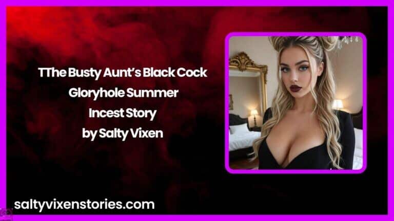 The Busty Aunt’s Black Cock Gloryhole Summer- Incest Story by Salty Vixen