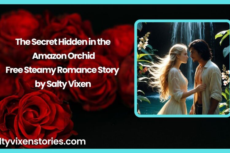 The Secret Hidden in the Amazon Orchid Free Steamy Romance Story by Salty Vixen