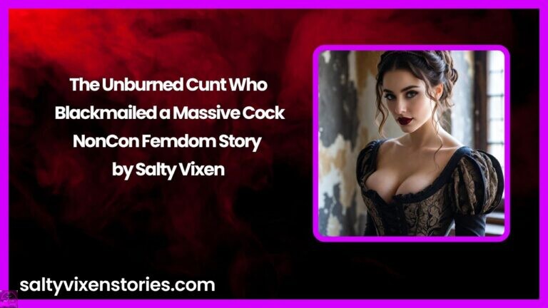 The Unburned Cunt Who Blackmailed a Massive Cock-NonCon Femdom Story by Salty Vixen