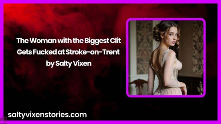 The Woman with the Biggest Clit Gets Fucked at Stroke-on-Trent by Salty Vixen