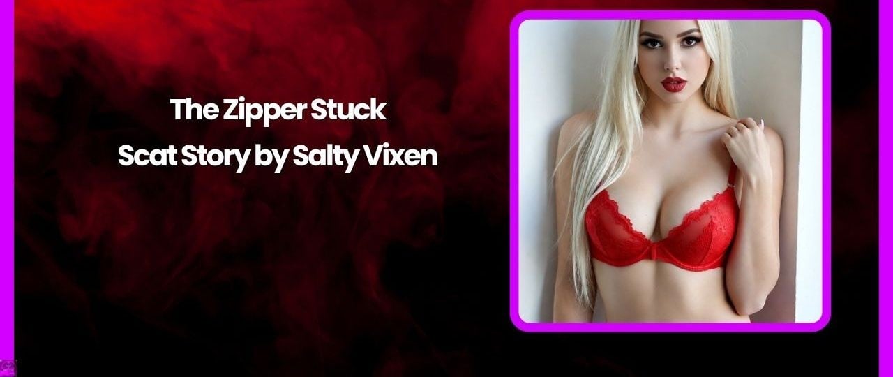 The Zipper Stuck-Scat Story by Salty Vixen The Zipper Stuck-Scat Story by Salty Vixen