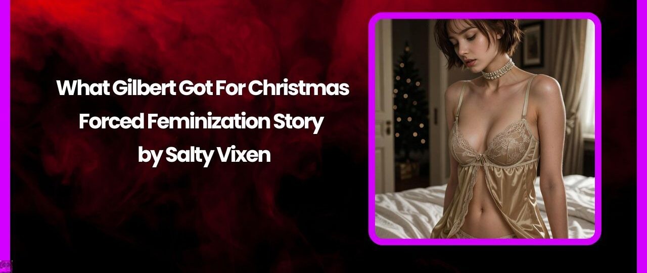What Gilbert Got For Christmas-Forced Feminization Story by Salty Vixen 1 What Gilbert Got For Christmas Forced Feminization Story by Salty Vixen