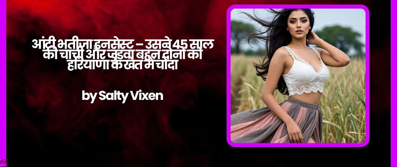 आंटी भतीजा इनसेस्ट – उसने 45 साल की चाची और जुड़वा बहन दोनों को हरियाणा के खेत में चोदा 1 आंटी भतीजा इनसेस्ट – उसने 45 साल की चाची और जुड़वा बहन दोनों को हरियाणा के खेत में चोदा