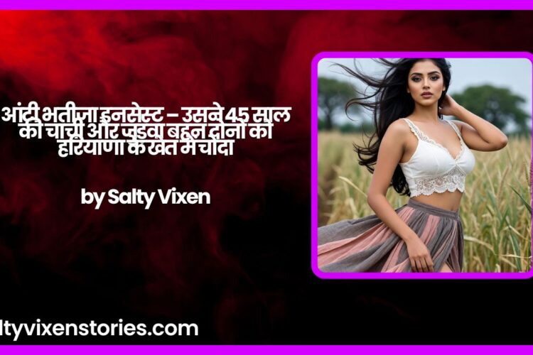 आंटी भतीजा इनसेस्ट – उसने 45 साल की चाची और जुड़वा बहन दोनों को हरियाणा के खेत में चोदा