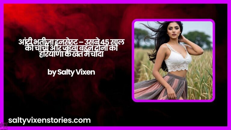 आंटी भतीजा इनसेस्ट – उसने 45 साल की चाची और जुड़वा बहन दोनों को हरियाणा के खेत में चोदा