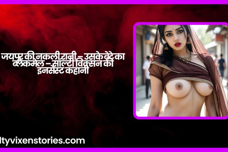 जयपुर की नकली रानी – उसके बेटे का ब्लैकमेल – सॉल्टी विक्सन की इनसेस्ट कहानी