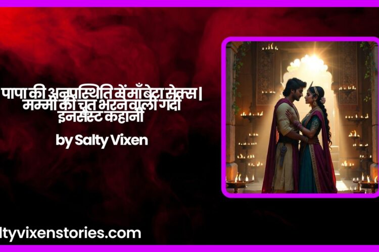 पापा की अनुपस्थिति में माँ बेटा सेक्स मम्मी की चूत भरने वाली गंदी इनसेस्ट कहानी by Salty Vixen