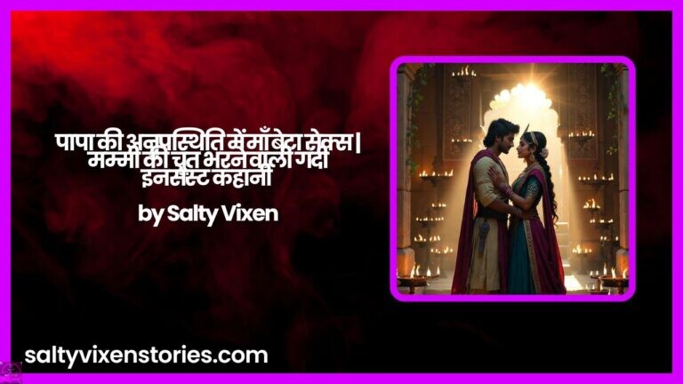पापा की अनुपस्थिति में माँ बेटा सेक्स | मम्मी की चूत भरने वाली गंदी इनसेस्ट कहानी by Salty Vixen