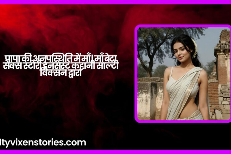 पापा की अनुपस्थिति में माँ माँ बेटा सेक्स स्टोरी इनसेस्ट कहानी साल्टी विक्सन द्वारा