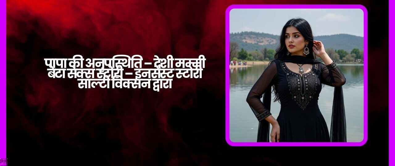 पापा की अनुपस्थिति – देशी मम्मी बेटा सेक्स स्टोरी – इनसेस्ट स्टोरी साल्टी विक्सन द्वारा 1 पापा की अनुपस्थिति – देशी मम्मी बेटा सेक्स स्टोरी – इनसेस्ट स्टोरी साल्टी विक्सन द्वारा