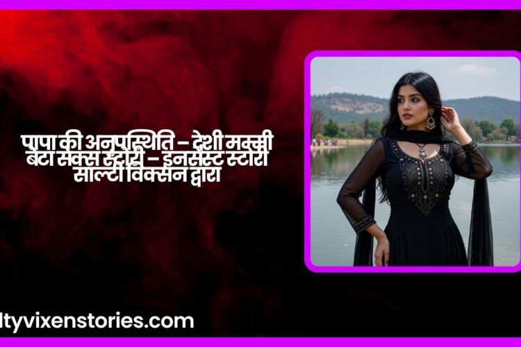 पापा की अनुपस्थिति – देशी मम्मी बेटा सेक्स स्टोरी – इनसेस्ट स्टोरी साल्टी विक्सन द्वारा