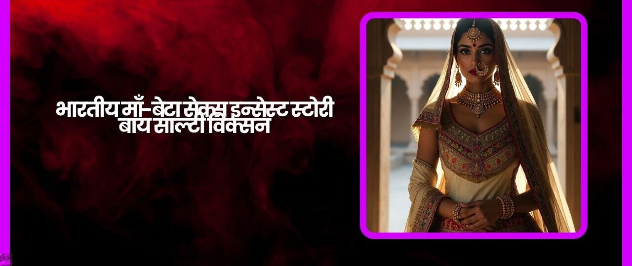 भारतीय माँ-बेटा सेक्स इन्सेस्ट स्टोरी बाय साल्टी विक्सन 1 भारतीय माँ बेटा सेक्स इन्सेस्ट स्टोरी बाय साल्टी विक्सन