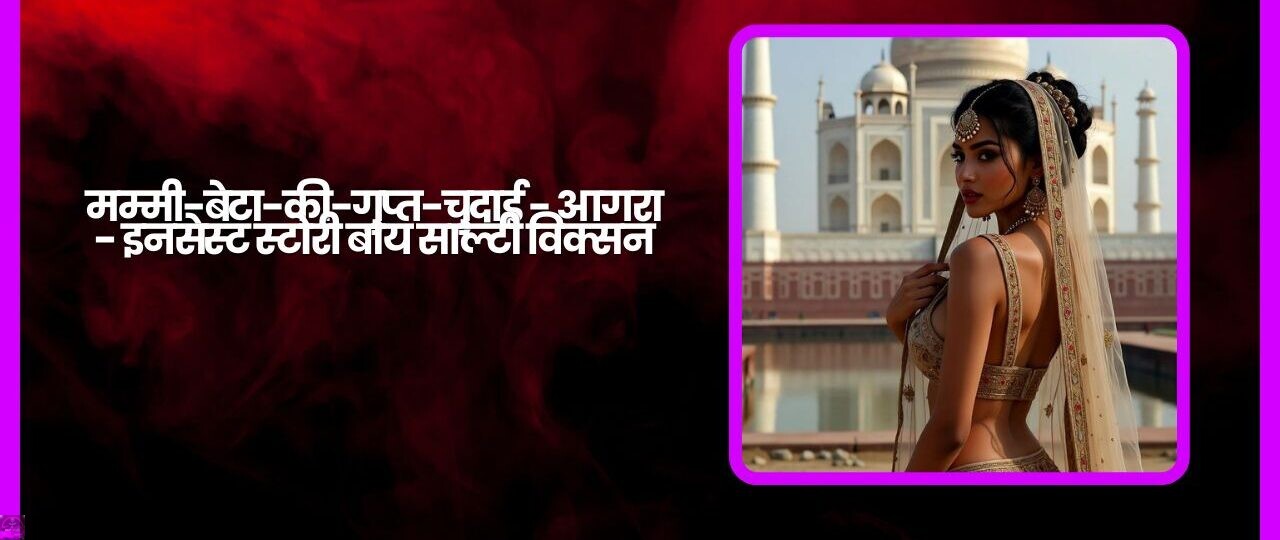 मम्मी-बेटा-की-गुप्त-चुदाई - आगरा - इनसेस्ट स्टोरी बाय साल्टी विक्सन 1 मम्मी बेटा की गुप्त चुदाई आगरा इनसेस्ट स्टोरी बाय साल्टी विक्सन
