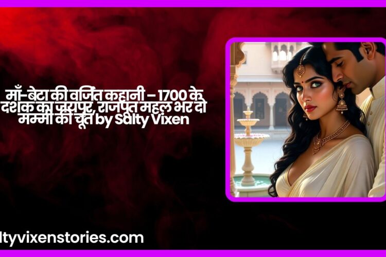 माँ बेटा की वर्जित कहानी – 1700 के दशक का जयपुर राजपूत महल भर दो मम्मी की चूत by Salty Vixen
