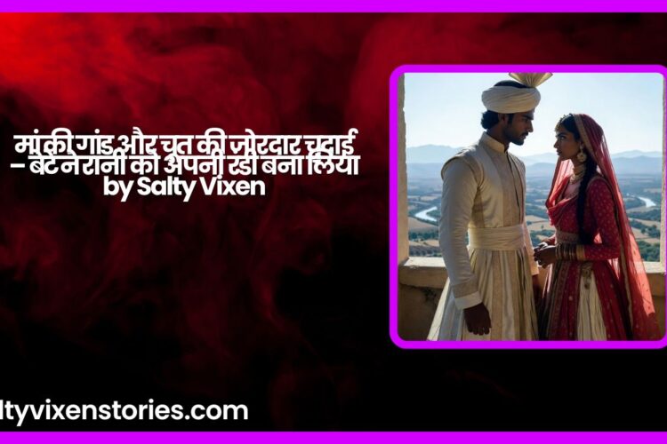 मां की गांड और चूत की जोरदार चुदाई – बेटे ने रानी को अपनी रंडी बना लिया by Salty Vixen