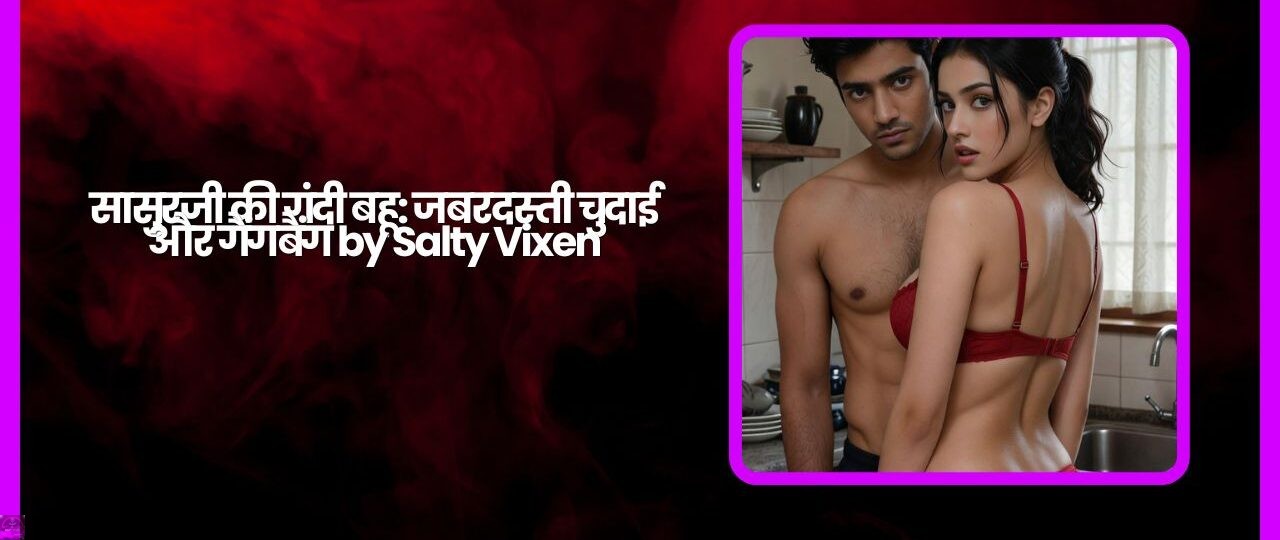 सासुरजी की गंदी बहू: जबरदस्ती चुदाई और गैंगबैंग by Salty Vixen 1 सासुरजी की गंदी बहू जबरदस्ती चुदाई और गैंगबैंग by Salty Vixen
