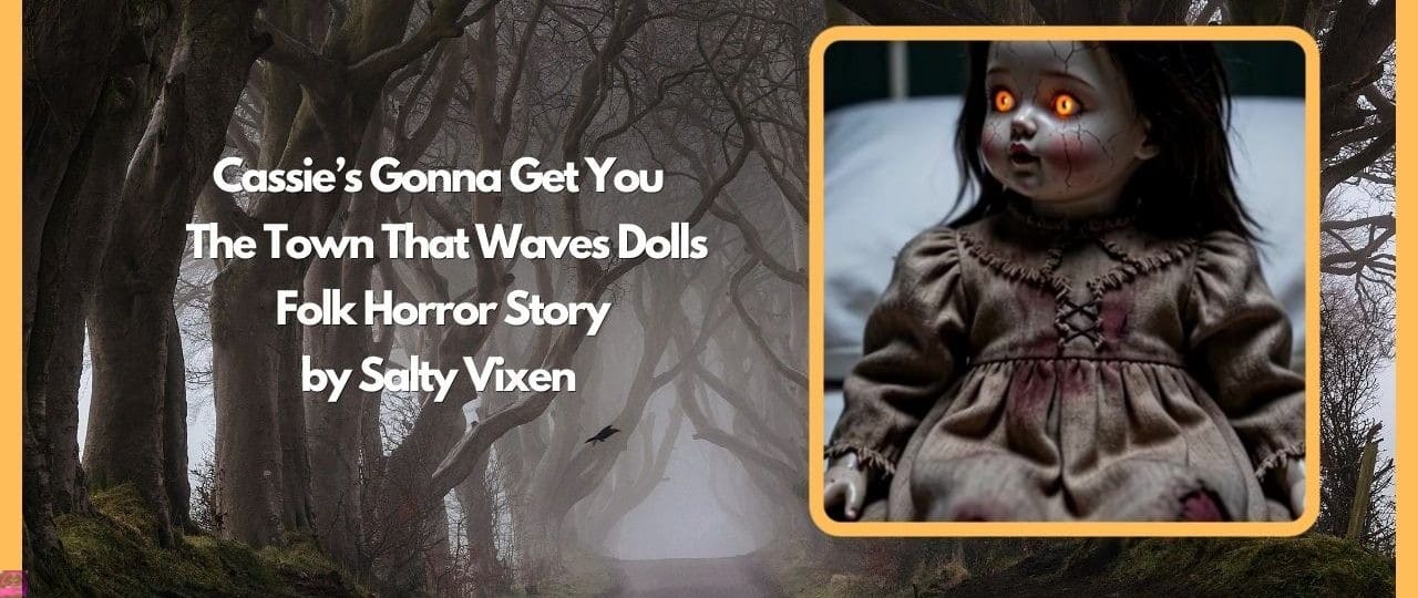 Cassie’s Gonna Get You | The Town That Waves Dolls-Folk Horror Story by Salty Vixen