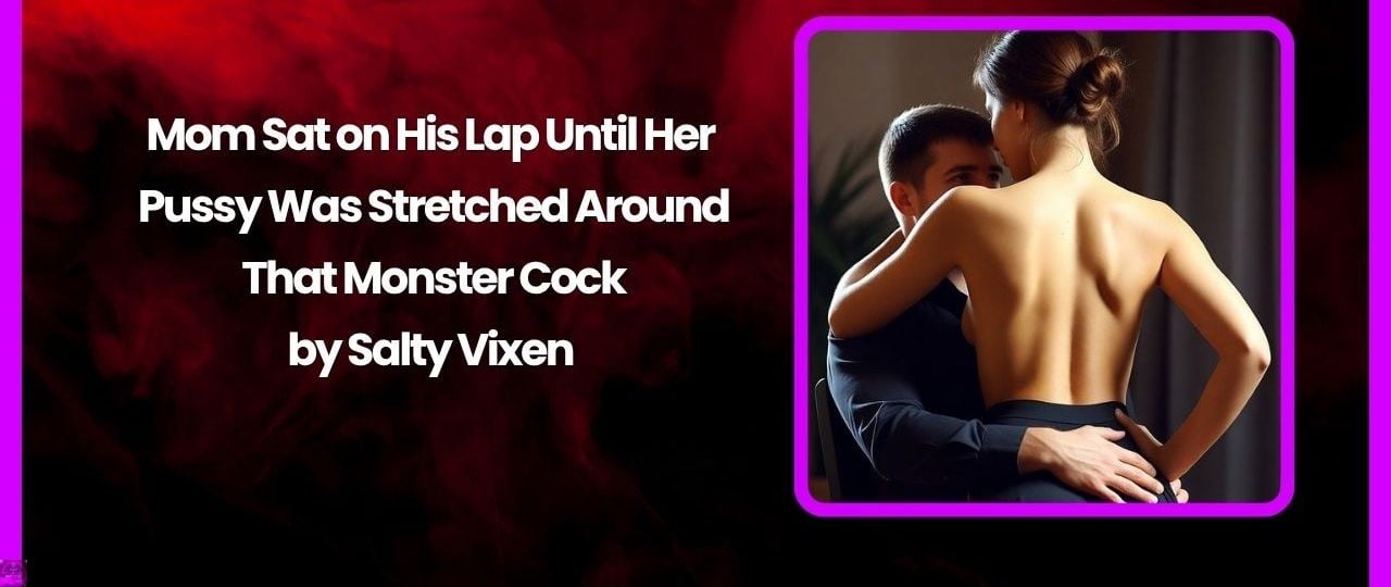 Mom Sat on His Lap Until Her Pussy Was Stretched Around That Monster Cock Mom Sat on His Lap Until Her Pussy Was Stretched Around That Monster Cock