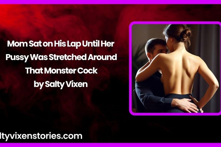 Mom Sat on His Lap Until Her Pussy Was Stretched Around That Monster Cock